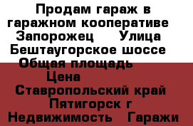 Продам гараж в гаражном кооперативе “ Запорожец“  › Улица ­ Бештаугорское шоссе › Общая площадь ­ 30 › Цена ­ 200 000 - Ставропольский край, Пятигорск г. Недвижимость » Гаражи   